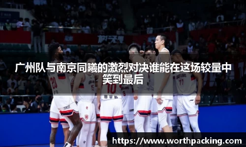 广州队与南京同曦的激烈对决谁能在这场较量中笑到最后